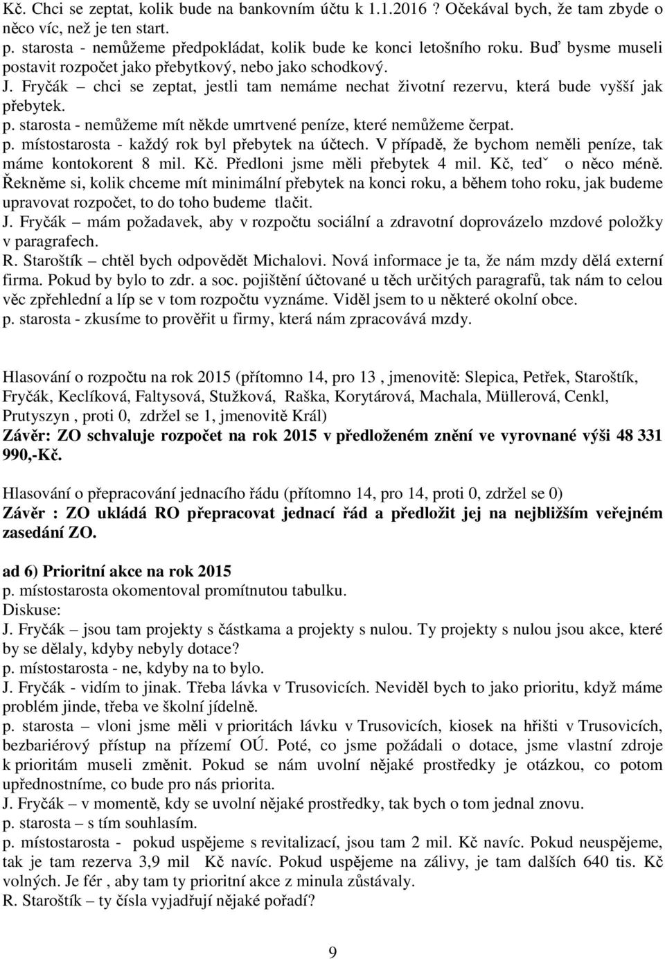 p. místostarosta - každý rok byl přebytek na účtech. V případě, že bychom neměli peníze, tak máme kontokorent 8 mil. Kč. Předloni jsme měli přebytek 4 mil. Kč, tedˇ o něco méně.