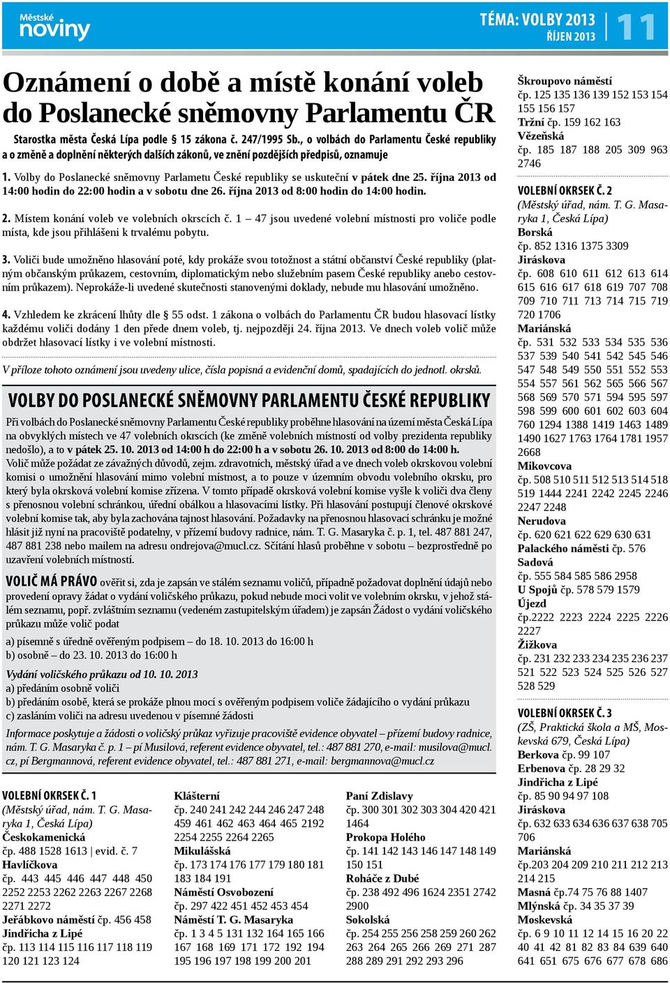 Volby do Poslanecké sněmovny Parlametu České republiky se uskuteční v pátek dne 25. října 2013 od 14:00 hodin do 22:00 hodin a v sobotu dne 26. října 2013 od 8:00 hodin do 14:00 hodin. 2. Místem konání voleb ve volebních okrscích č.