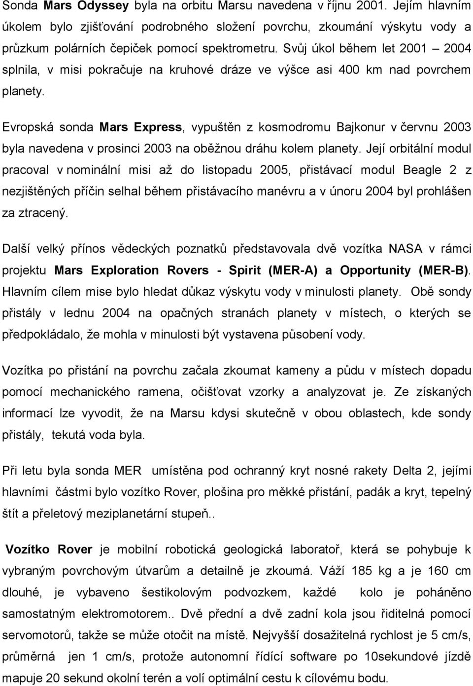 Evropská sonda Mars Express, vypuštěn z kosmodromu Bajkonur v červnu 2003 byla navedena v prosinci 2003 na oběžnou dráhu kolem planety.