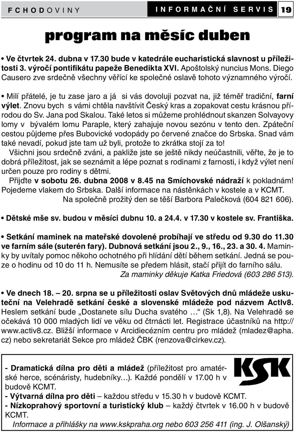 Milí přátelé, je tu zase jaro a já si vás dovoluji pozvat na, již téměř tradiční, farní výlet. Znovu bych s vámi chtěla navštívit Český kras a zopakovat cestu krásnou přírodou do Sv. Jana pod Skalou.