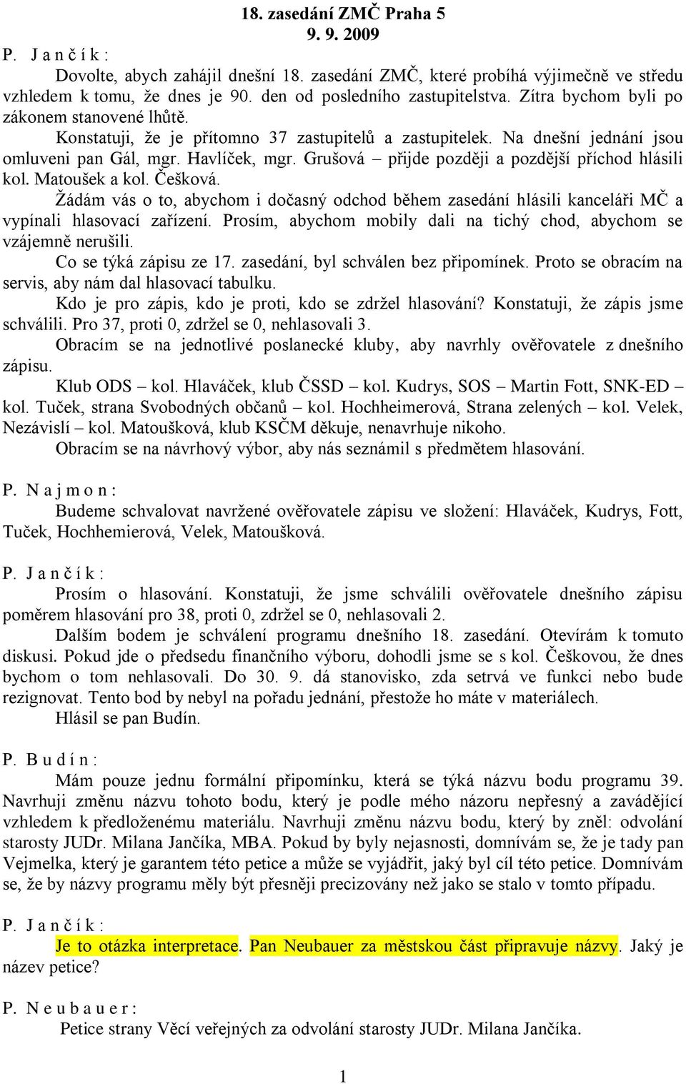 Grušová přijde později a pozdější příchod hlásili kol. Matoušek a kol. Češková. Žádám vás o to, abychom i dočasný odchod během zasedání hlásili kanceláři MČ a vypínali hlasovací zařízení.