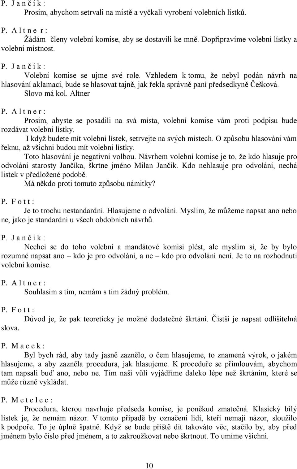 A l t n e r : Prosím, abyste se posadili na svá místa, volební komise vám proti podpisu bude rozdávat volební lístky. I když budete mít volební lístek, setrvejte na svých místech.