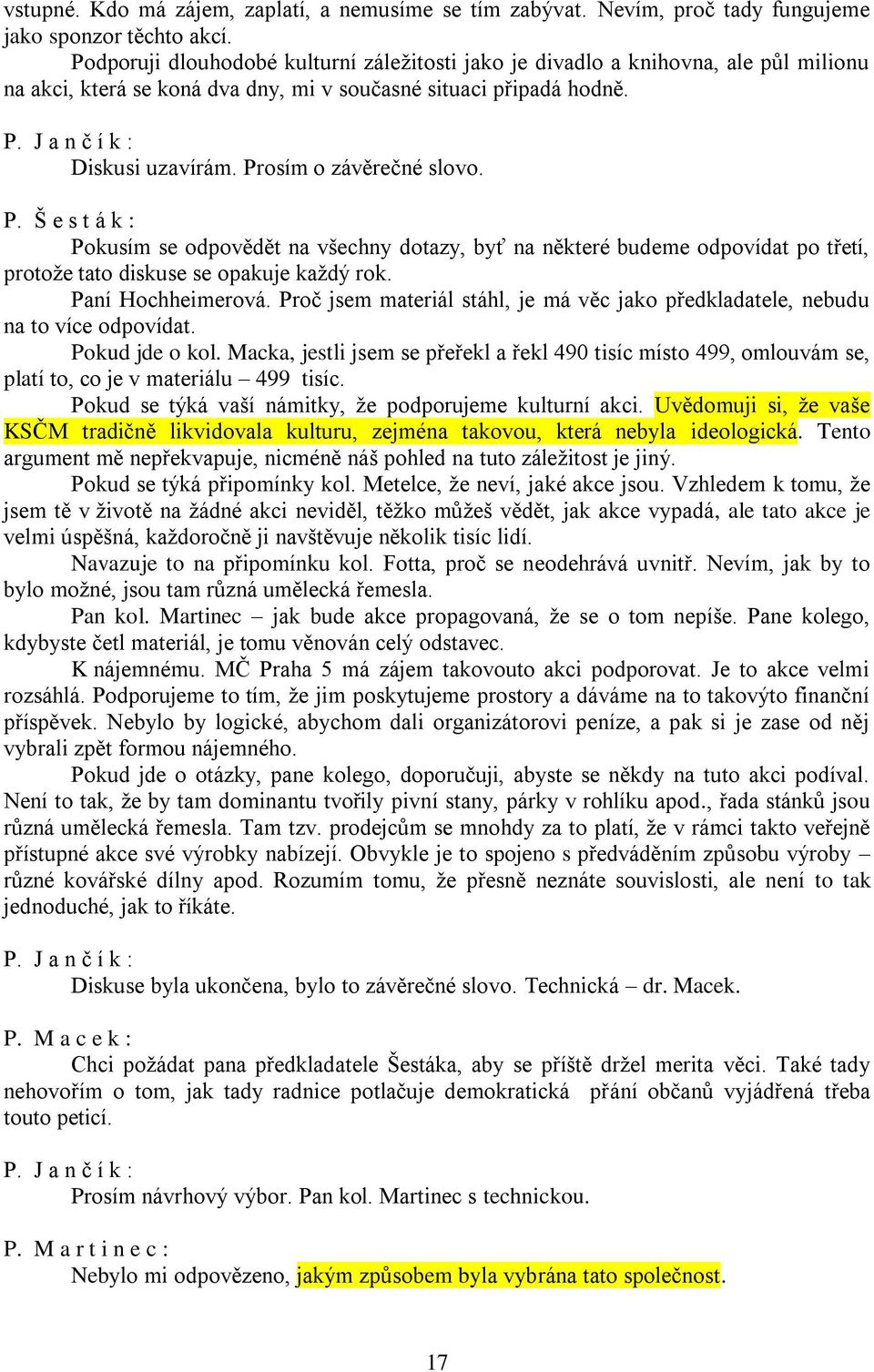 P. Š e s t á k : Pokusím se odpovědět na všechny dotazy, byť na některé budeme odpovídat po třetí, protože tato diskuse se opakuje každý rok. Paní Hochheimerová.