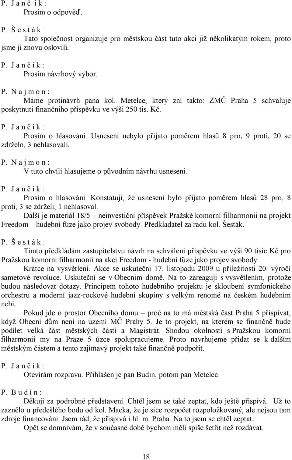 Usnesení nebylo přijato poměrem hlasů 8 pro, 9 proti, 20 se zdrželo, 3 nehlasovali. V tuto chvíli hlasujeme o původním návrhu usnesení. Prosím o hlasování.