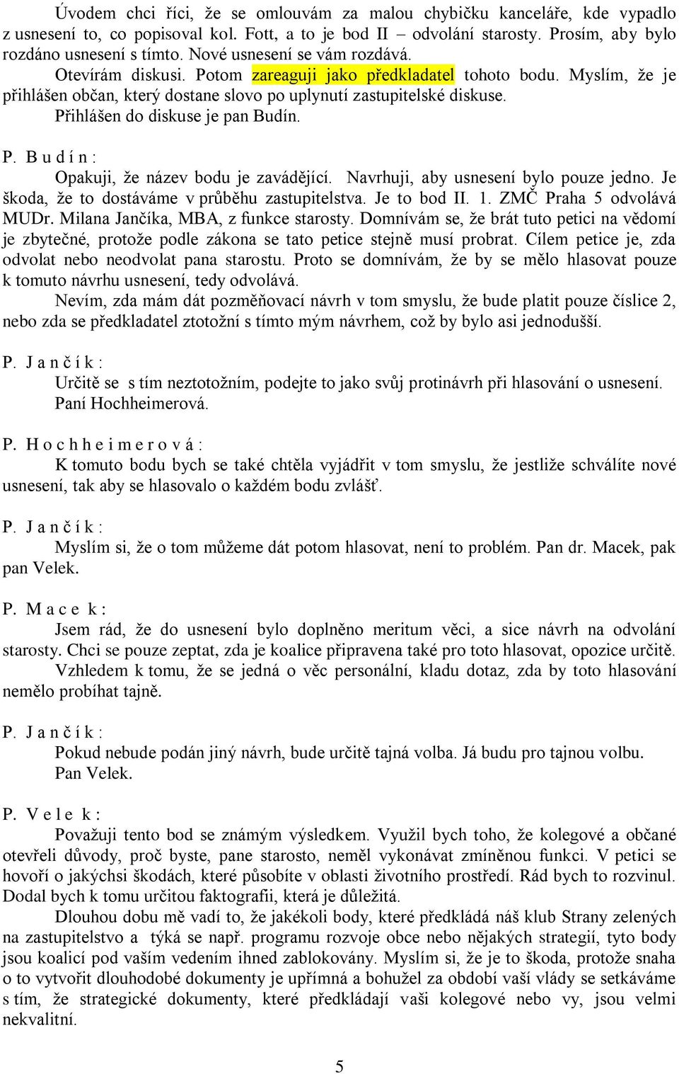 Přihlášen do diskuse je pan Budín. P. B u d í n : Opakuji, že název bodu je zavádějící. Navrhuji, aby usnesení bylo pouze jedno. Je škoda, že to dostáváme v průběhu zastupitelstva. Je to bod II. 1.