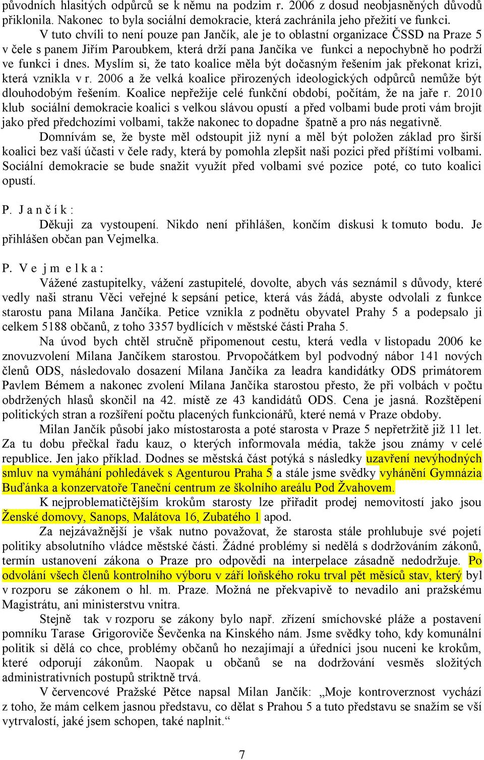 Myslím si, že tato koalice měla být dočasným řešením jak překonat krizi, která vznikla v r. 2006 a že velká koalice přirozených ideologických odpůrců nemůže být dlouhodobým řešením.