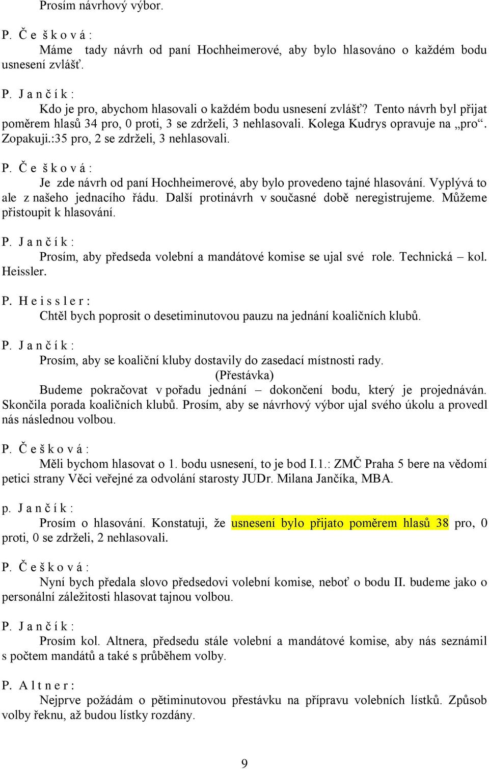 Č e š k o v á : Je zde návrh od paní Hochheimerové, aby bylo provedeno tajné hlasování. Vyplývá to ale z našeho jednacího řádu. Další protinávrh v současné době neregistrujeme.