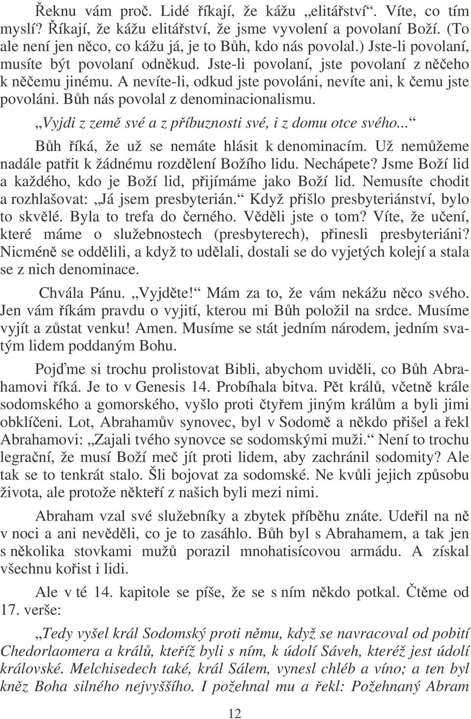 Bh nás povolal z denominacionalismu. Vyjdi z zem své a z píbuznosti své, i z domu otce svého... Bh íká, že už se nemáte hlásit k denominacím. Už nemžeme nadále patit k žádnému rozdlení Božího lidu.