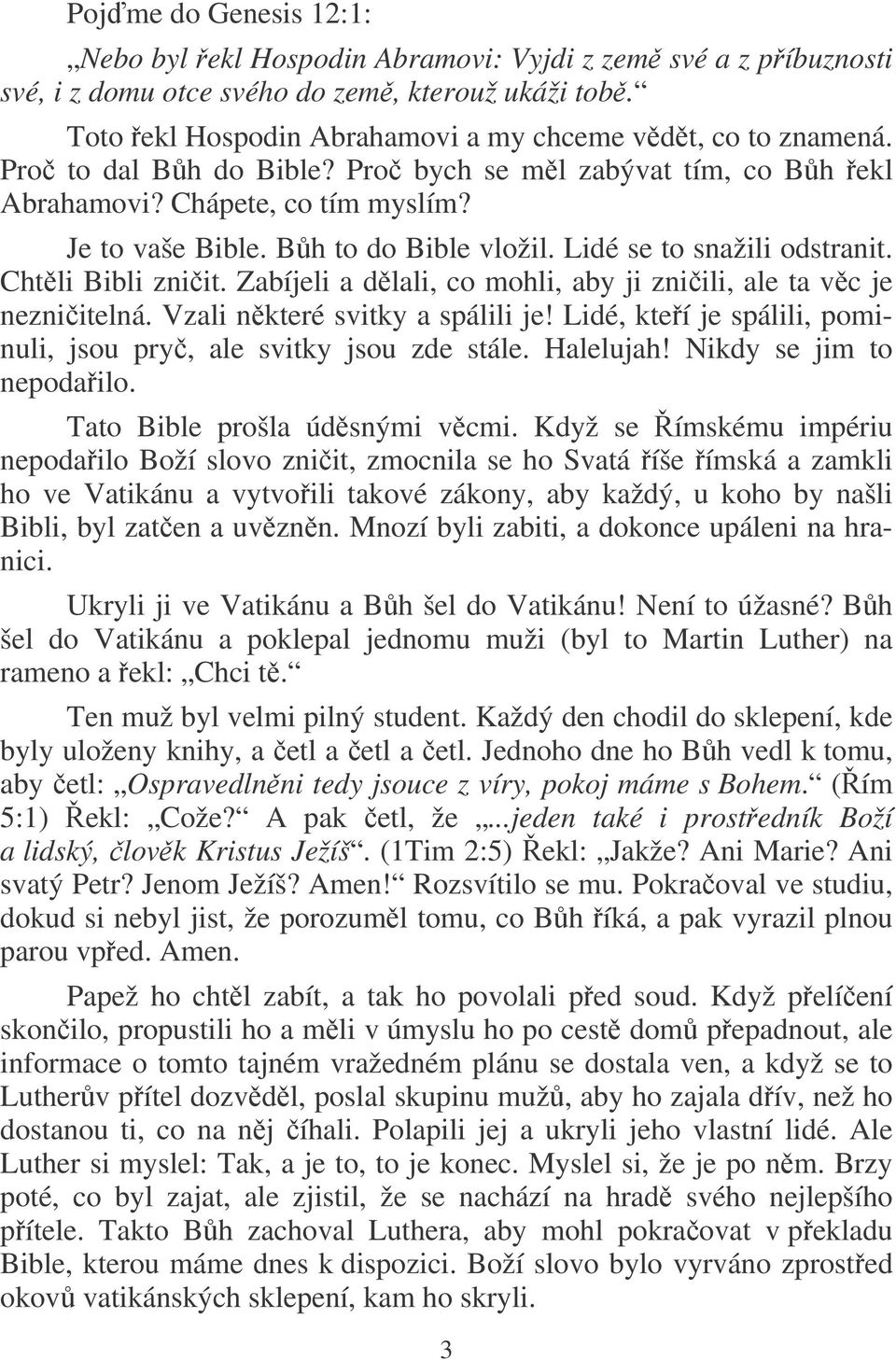 Zabíjeli a dlali, co mohli, aby ji zniili, ale ta vc je nezniitelná. Vzali nkteré svitky a spálili je! Lidé, kteí je spálili, pominuli, jsou pry, ale svitky jsou zde stále. Halelujah!