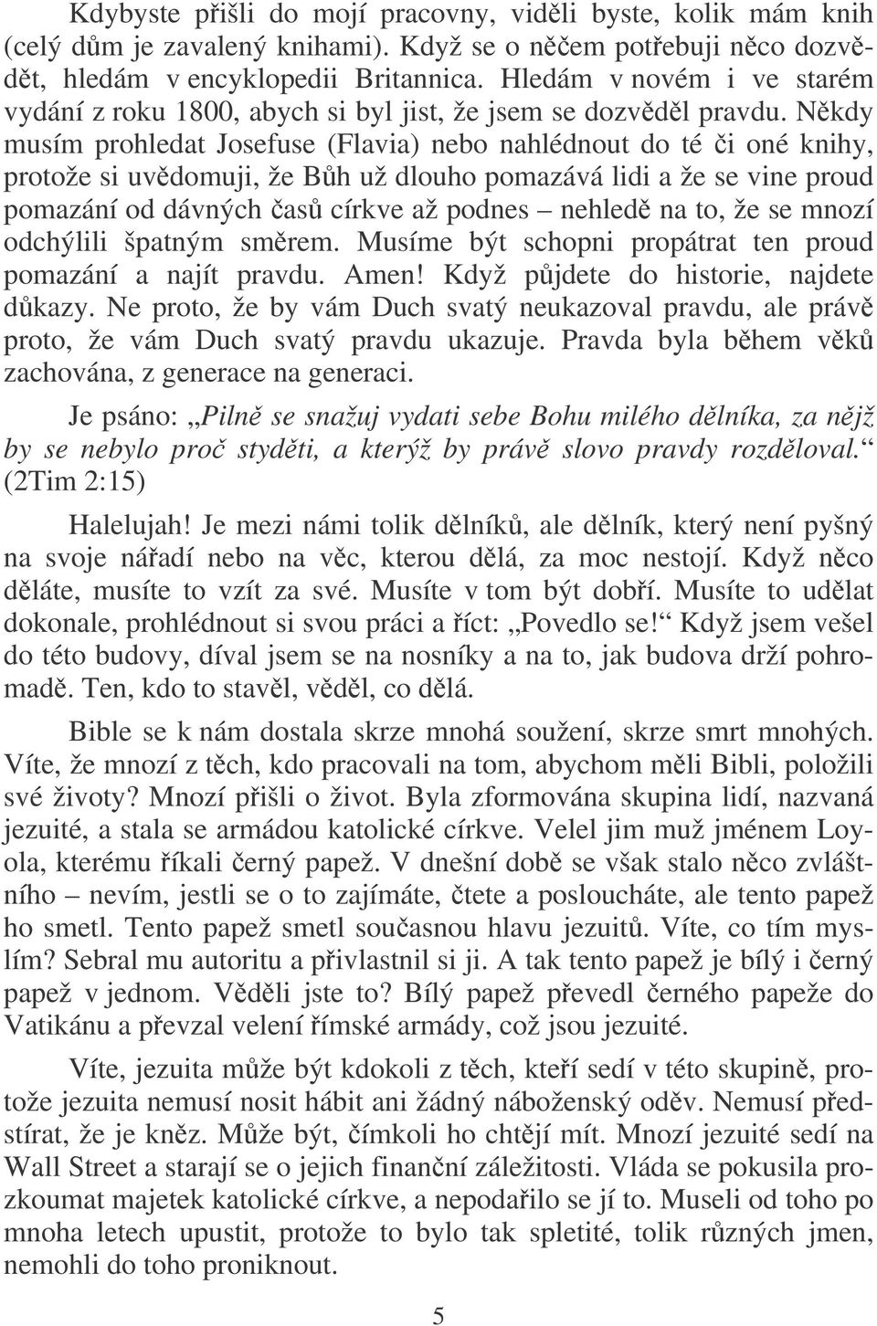 Nkdy musím prohledat Josefuse (Flavia) nebo nahlédnout do té i oné knihy, protože si uvdomuji, že Bh už dlouho pomazává lidi a že se vine proud pomazání od dávných as církve až podnes nehled na to,