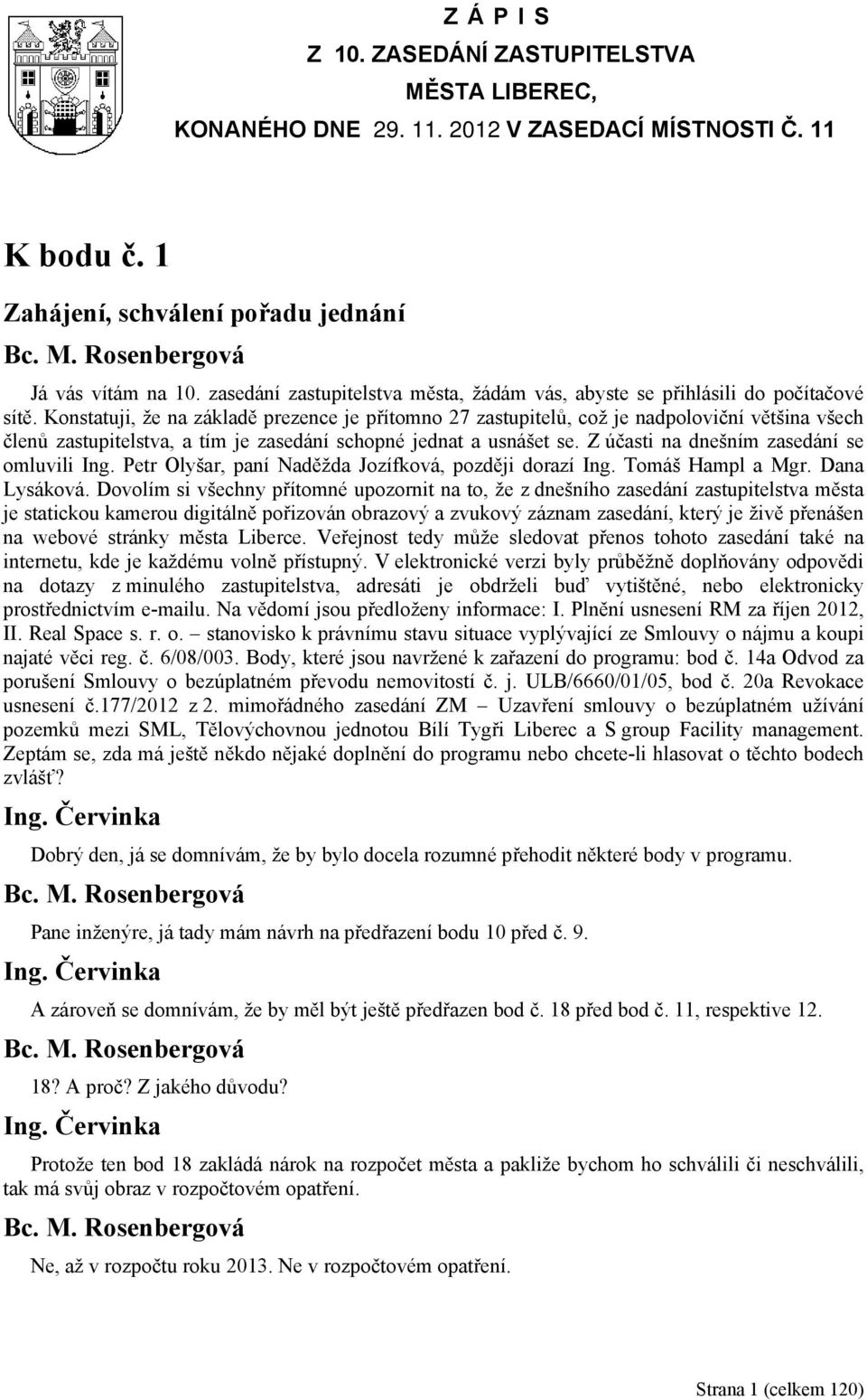 Konstatuji, že na základě prezence je přítomno 27 zastupitelů, což je nadpoloviční většina všech členů zastupitelstva, a tím je zasedání schopné jednat a usnášet se.