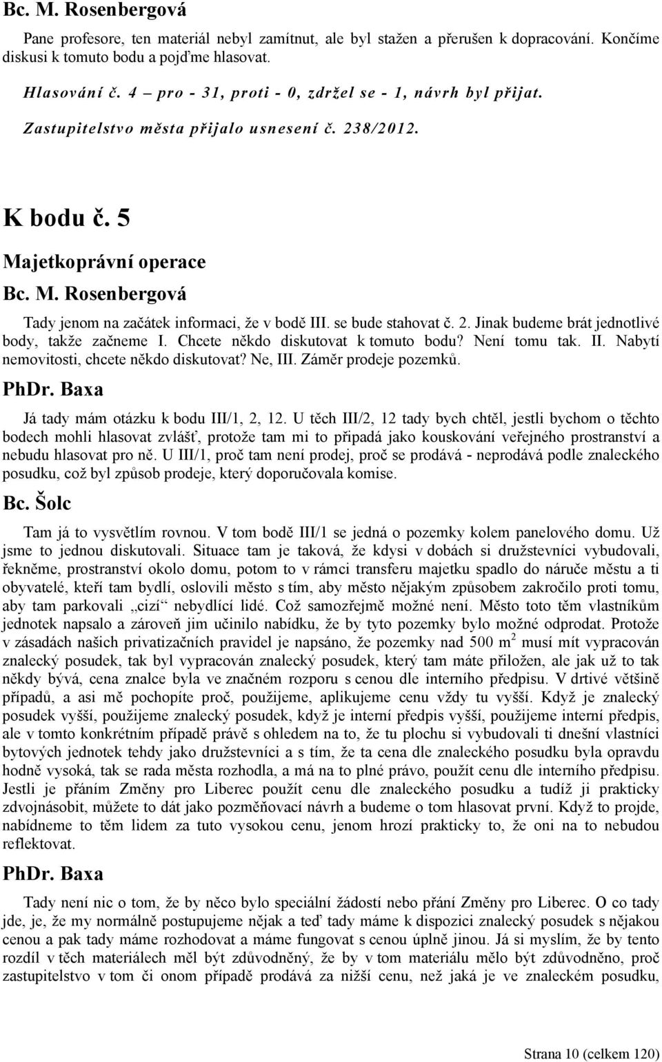 se bude stahovat č. 2. Jinak budeme brát jednotlivé body, takže začneme I. Chcete někdo diskutovat k tomuto bodu? Není tomu tak. II. Nabytí nemovitosti, chcete někdo diskutovat? Ne, III.