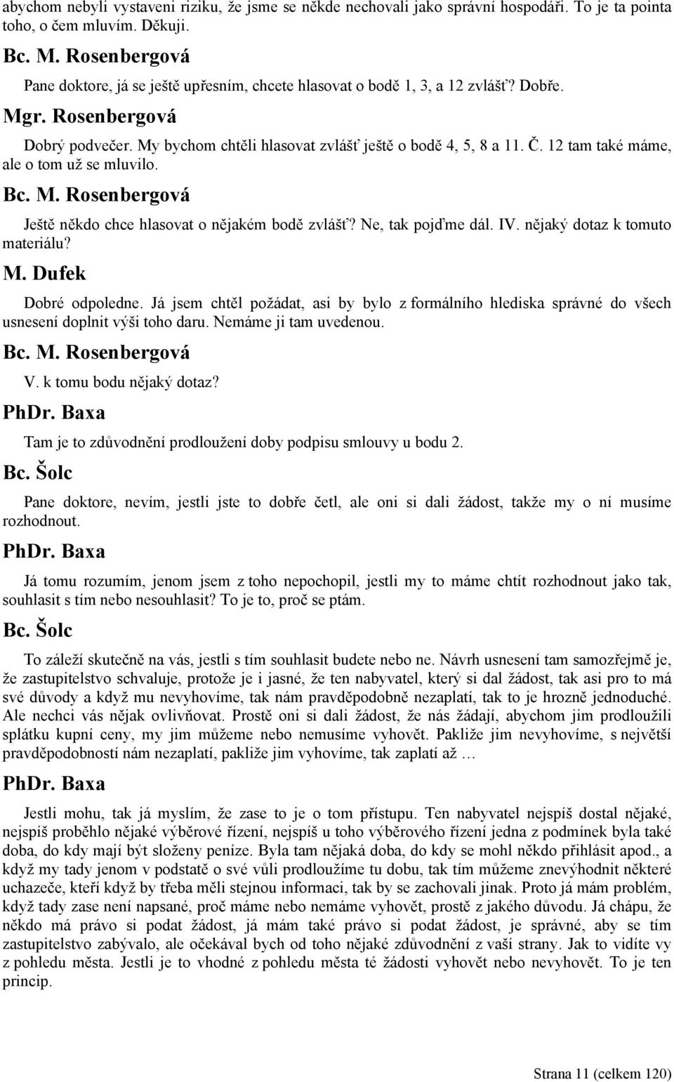 12 tam také máme, ale o tom už se mluvilo. Ještě někdo chce hlasovat o nějakém bodě zvlášť? Ne, tak pojďme dál. IV. nějaký dotaz k tomuto materiálu? M. Dufek Dobré odpoledne.