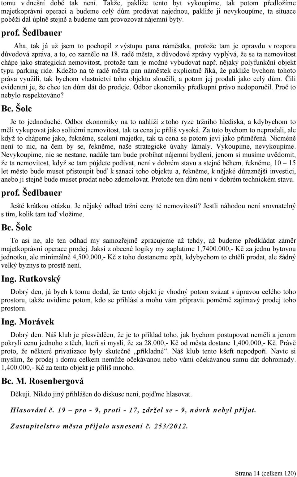 nájemní byty. prof. Šedlbauer Aha, tak já už jsem to pochopil z výstupu pana náměstka, protože tam je opravdu v rozporu důvodová zpráva, a to, co zaznělo na 18.