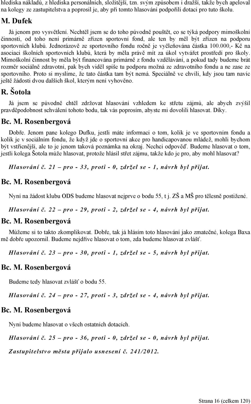 Nechtěl jsem se do toho původně pouštět, co se týká podpory mimoškolní činnosti, od toho není primárně zřízen sportovní fond, ale ten by měl být zřízen na podporu sportovních klubů.