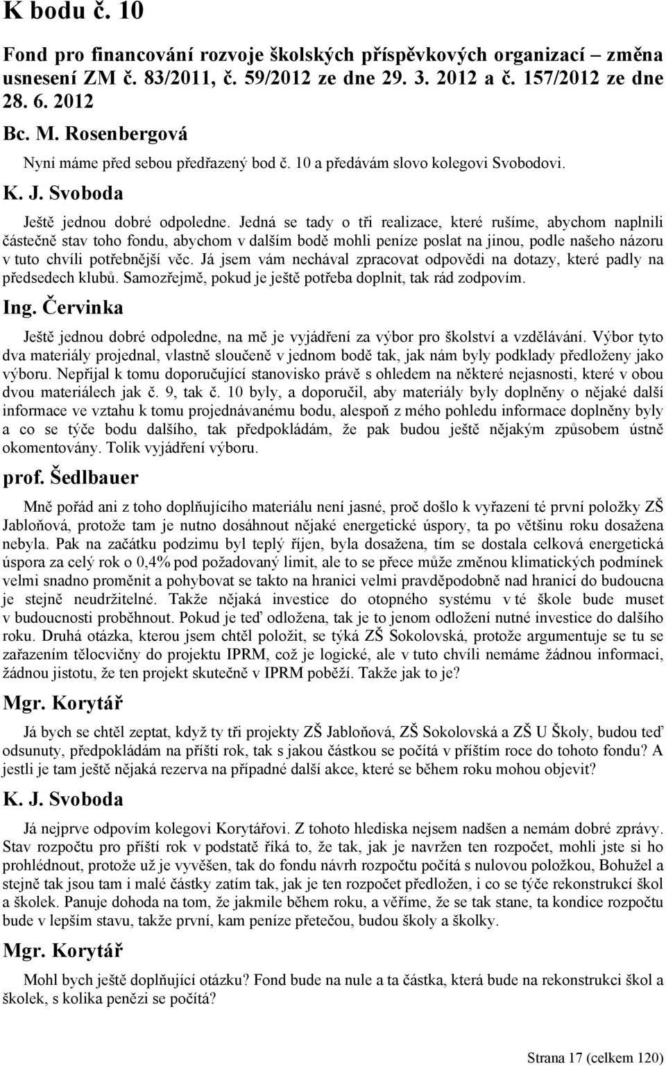 Jedná se tady o tři realizace, které rušíme, abychom naplnili částečně stav toho fondu, abychom v dalším bodě mohli peníze poslat na jinou, podle našeho názoru v tuto chvíli potřebnější věc.