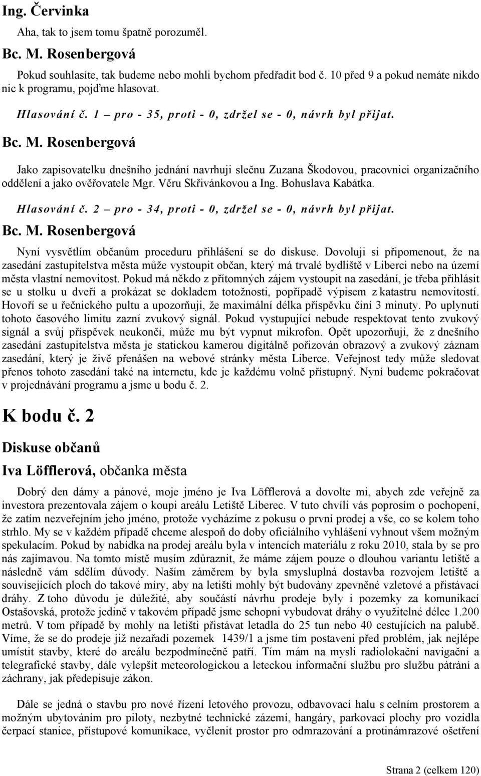 Věru Skřivánkovou a Ing. Bohuslava Kabátka. Hlasování č. 2 pro - 34, proti - 0, zdržel se - 0, návrh byl přijat. Nyní vysvětlím občanům proceduru přihlášení se do diskuse.