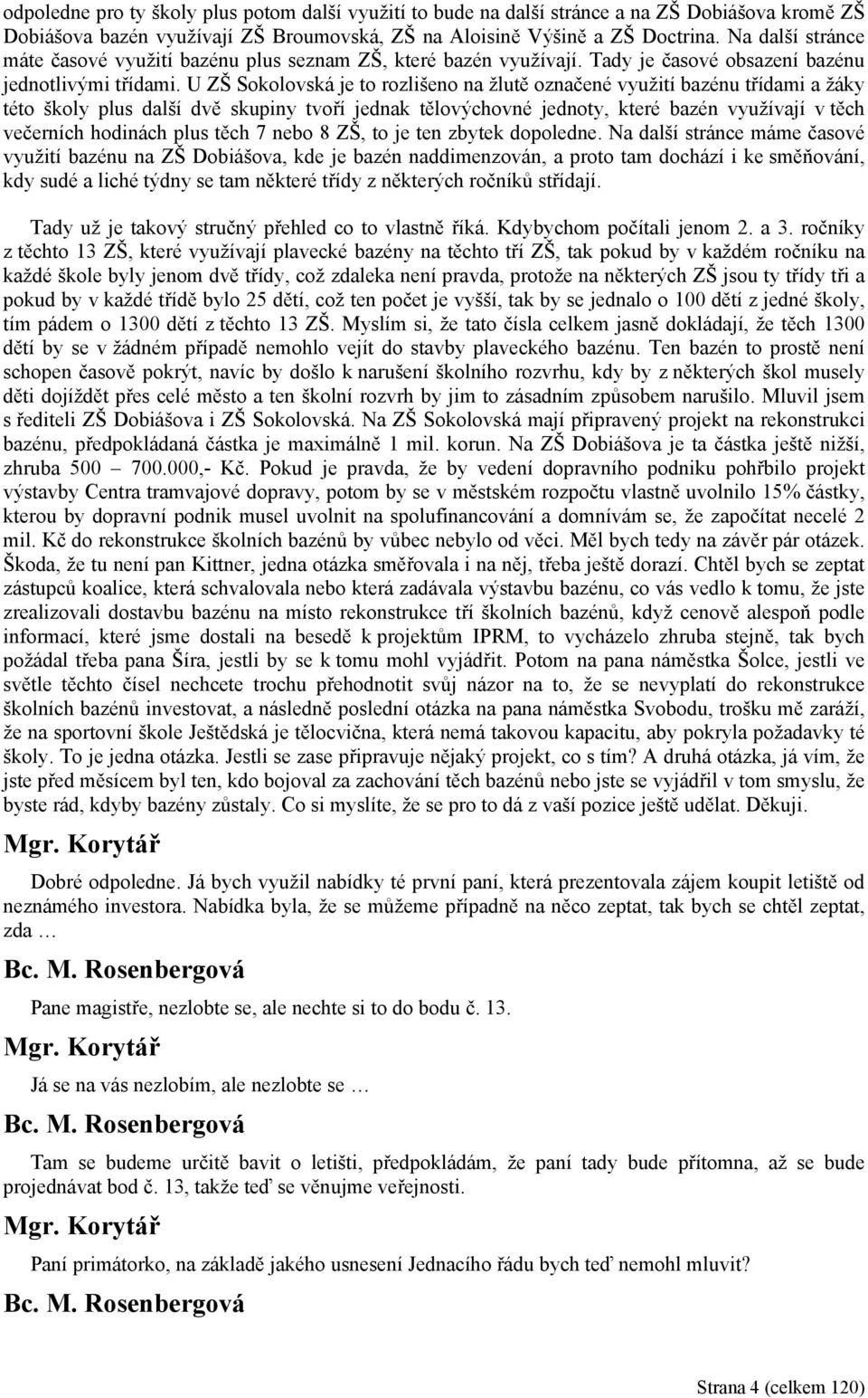 U ZŠ Sokolovská je to rozlišeno na žlutě označené využití bazénu třídami a žáky této školy plus další dvě skupiny tvoří jednak tělovýchovné jednoty, které bazén využívají v těch večerních hodinách