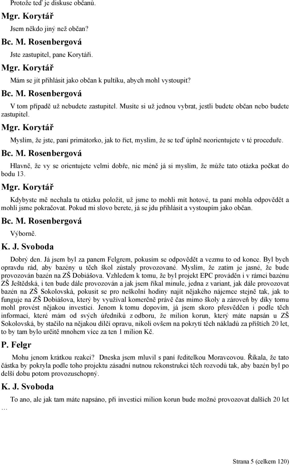 Hlavně, že vy se orientujete velmi dobře, nic méně já si myslím, že může tato otázka počkat do bodu 13.