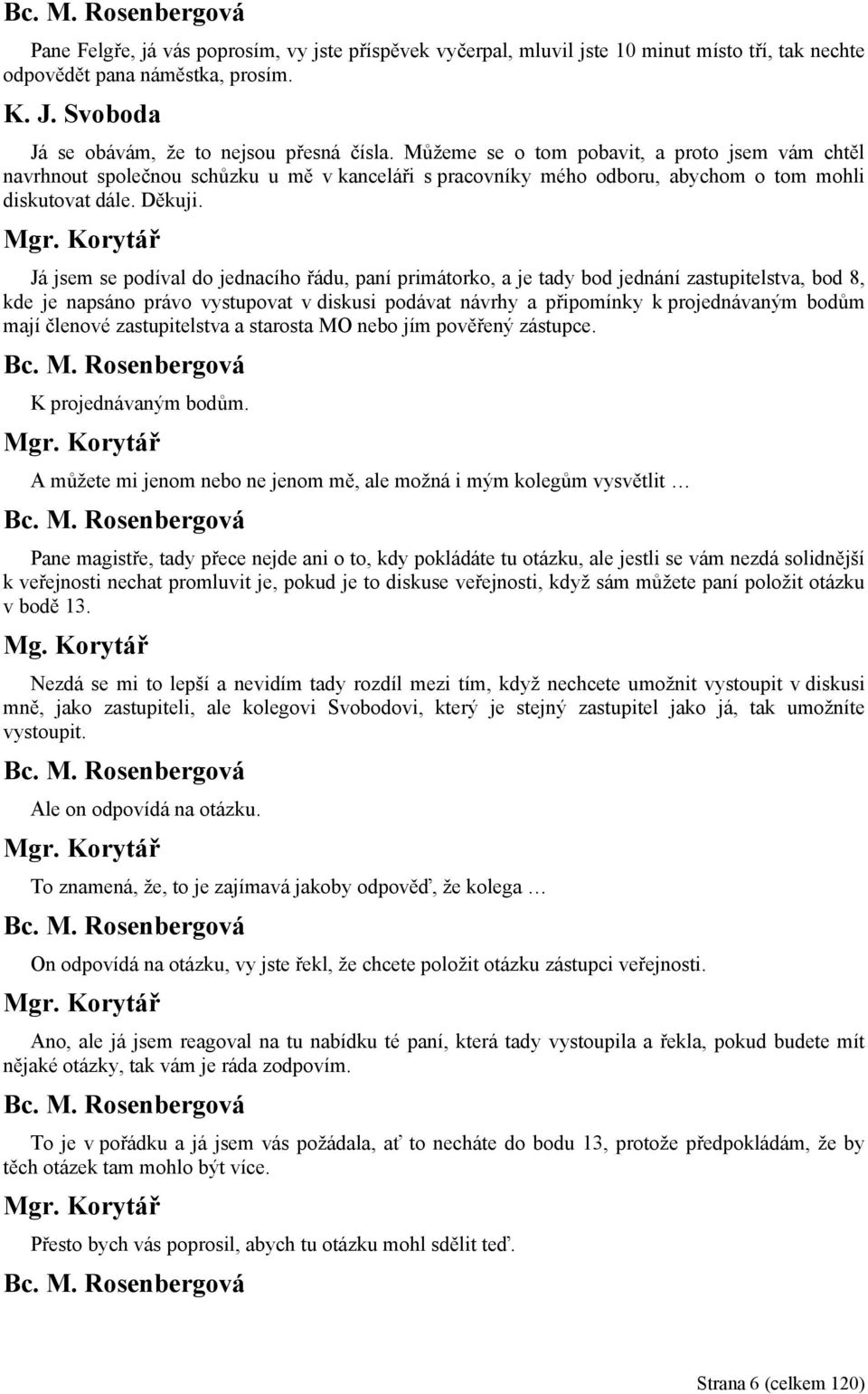 Já jsem se podíval do jednacího řádu, paní primátorko, a je tady bod jednání zastupitelstva, bod 8, kde je napsáno právo vystupovat v diskusi podávat návrhy a připomínky k projednávaným bodům mají