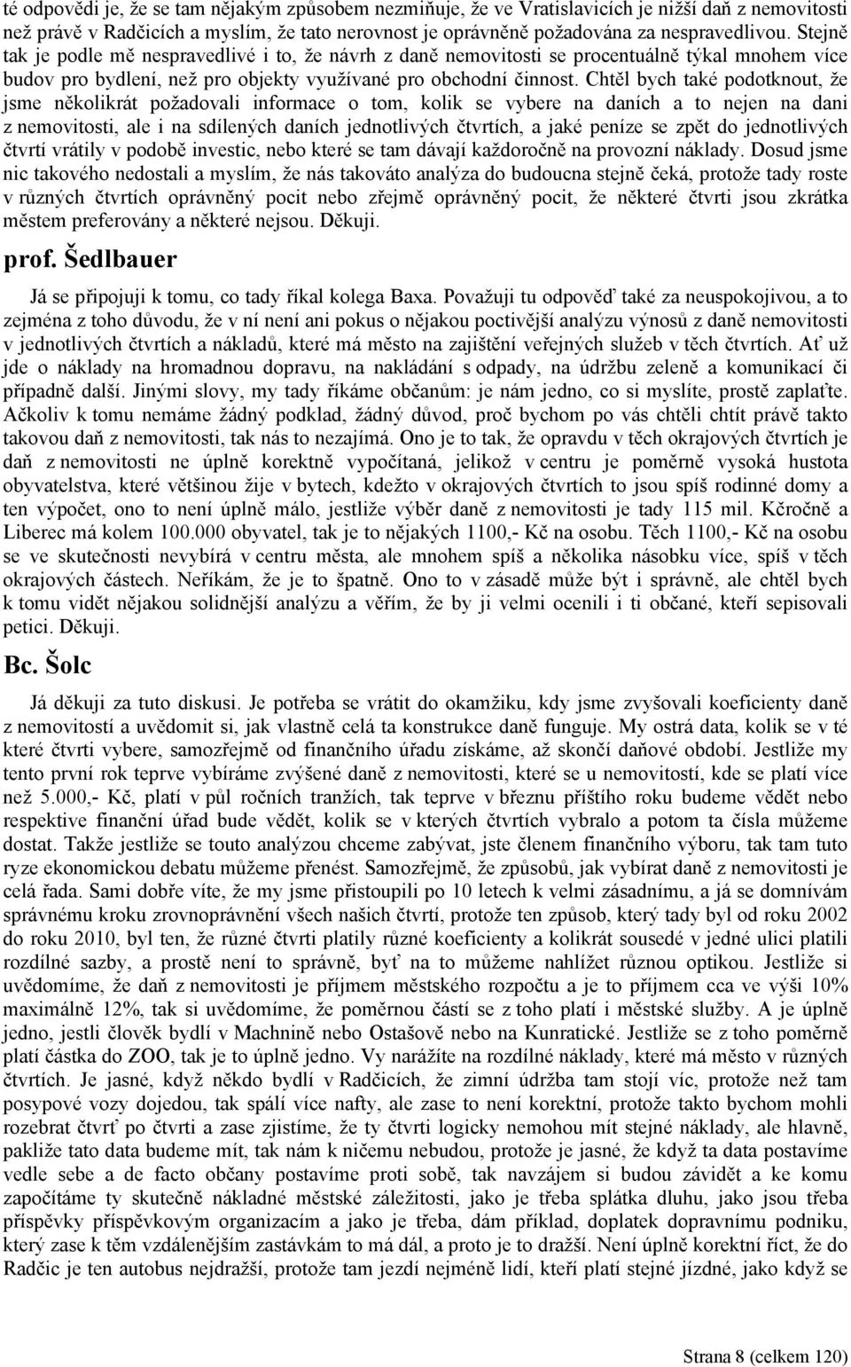 Chtěl bych také podotknout, že jsme několikrát požadovali informace o tom, kolik se vybere na daních a to nejen na dani z nemovitosti, ale i na sdílených daních jednotlivých čtvrtích, a jaké peníze