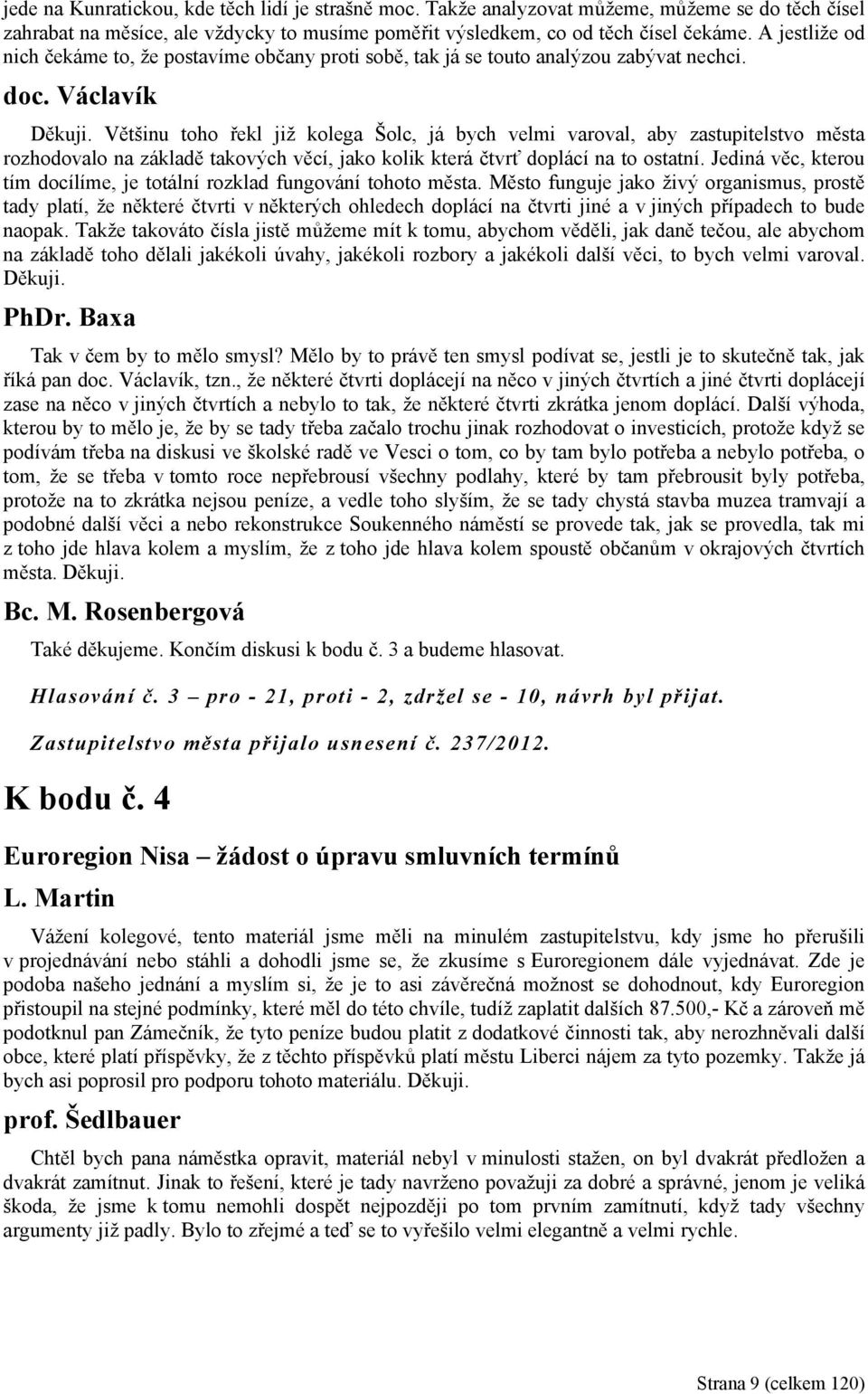 Většinu toho řekl již kolega Šolc, já bych velmi varoval, aby zastupitelstvo města rozhodovalo na základě takových věcí, jako kolik která čtvrť doplácí na to ostatní.