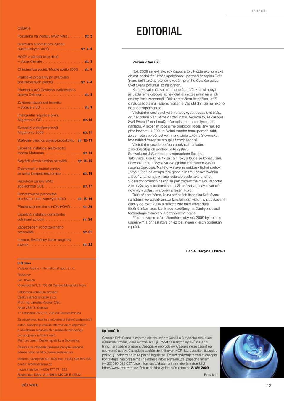 ............. str. 10 Evropský videošampionát Migatronic 2009............. str. 11 Svařování plasmou zvyšuje produktivitu. str. 12 13 Úspěšná instalace svařovacího robota Motoman............. str. 13 Největší větrná turbína na světě.