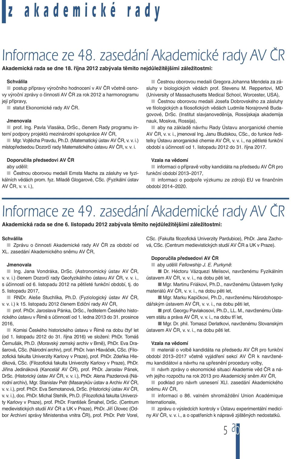 statut Ekonomické rady AV ČR. Jmenovala prof. Ing. Pavla Vlasáka, DrSc., členem Rady programu interní podpory projektů mezinárodní spolupráce AV ČR, Mgr. Vojtěcha Pravdu, Ph.D. (Matematický ústav AV ČR, v.