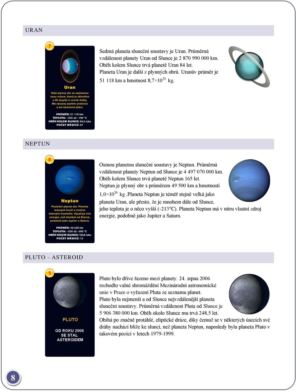 Oběh kolem Slunce trvá planetě Neptun 165 let. Neptun je plynný obr s průměrem 49 500 km a hmotností 1,0 10 26 kg.