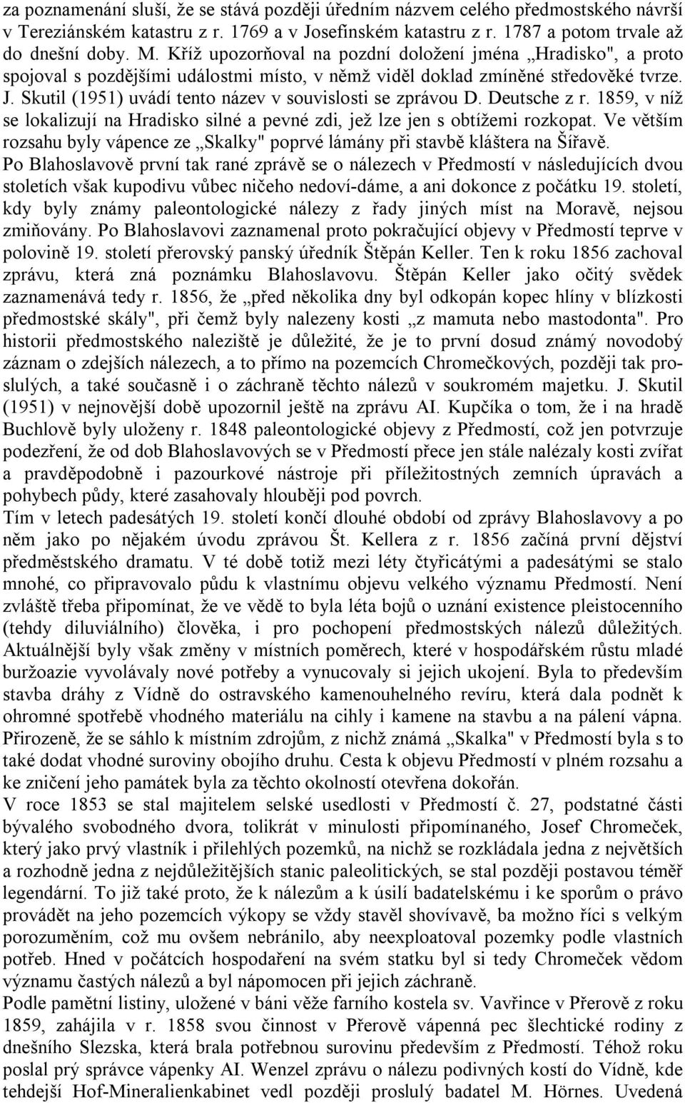 Skutil (1951) uvádí tento název v souvislosti se zprávou D. Deutsche z r. 1859, v níž se lokalizují na Hradisko silné a pevné zdi, jež lze jen s obtížemi rozkopat.