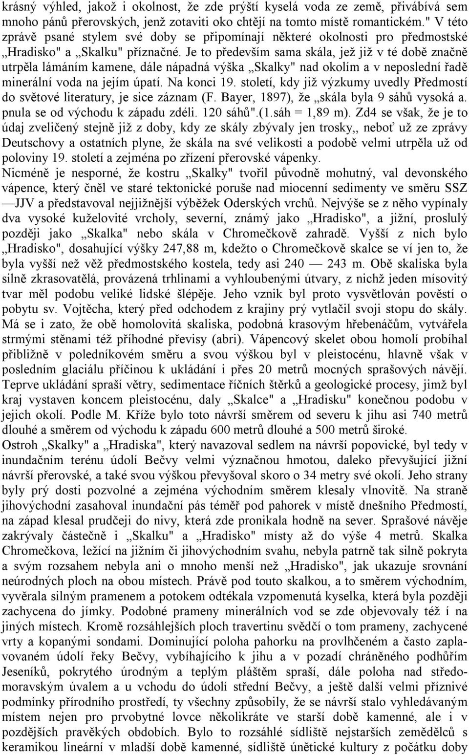 Je to především sama skála, jež již v té době značně utrpěla lámáním kamene, dále nápadná výška Skalky" nad okolím a v neposlední řadě minerální voda na jejím úpatí. Na konci 19.