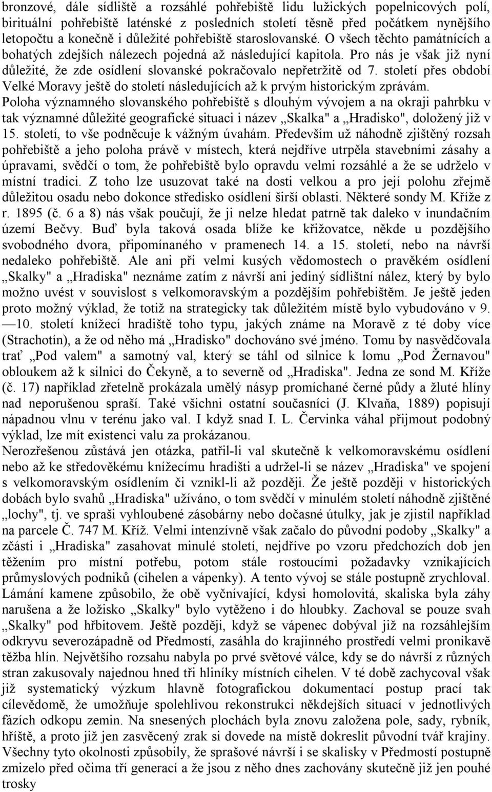 Pro nás je však již nyní důležité, že zde osídlení slovanské pokračovalo nepřetržitě od 7. století přes období Velké Moravy ještě do století následujících až k prvým historickým zprávám.