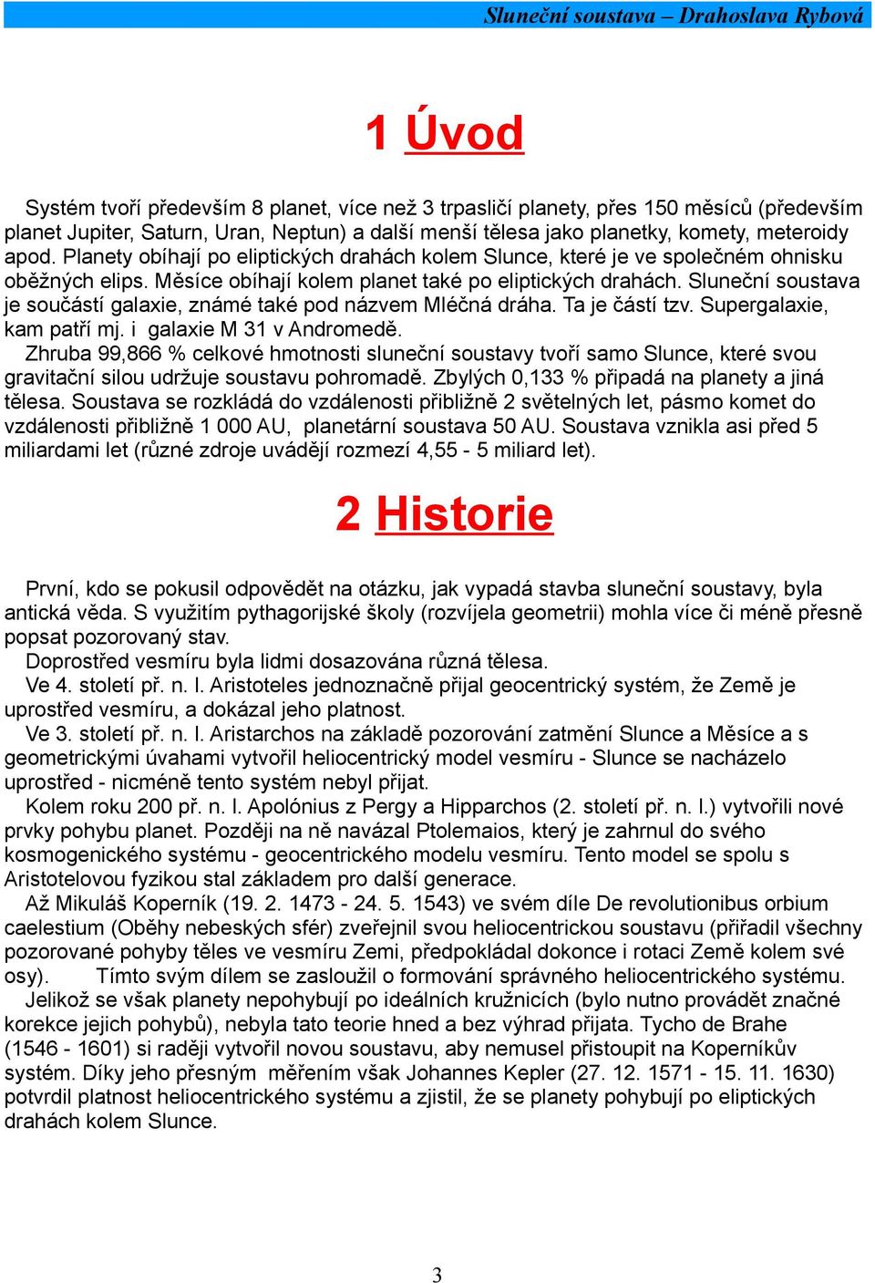Sluneční soustava je součástí galaxie, známé také pod názvem Mléčná dráha. Ta je částí tzv. Supergalaxie, kam patří mj. i galaxie M 31 v Andromedě.