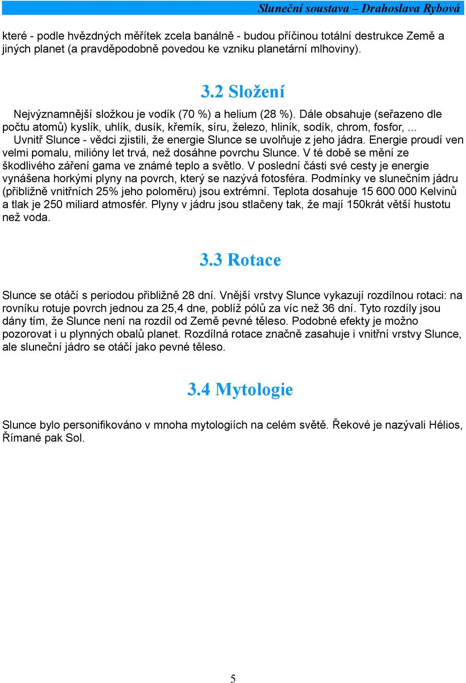 .. Uvnitř Slunce - vědci zjistili, že energie Slunce se uvolňuje z jeho jádra. Energie proudí ven velmi pomalu, milióny let trvá, než dosáhne povrchu Slunce.