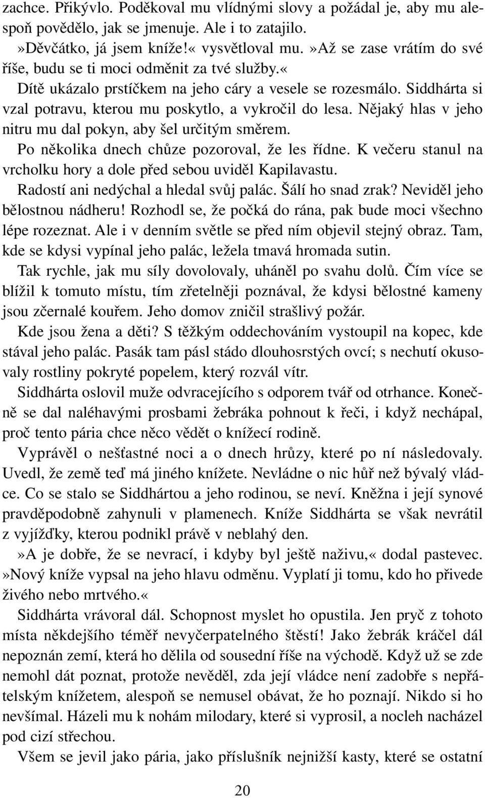 Nějaký hlas v jeho nitru mu dal pokyn, aby šel určitým směrem. Po několika dnech chůze pozoroval, že les řídne. K večeru stanul na vrcholku hory a dole před sebou uviděl Kapilavastu.