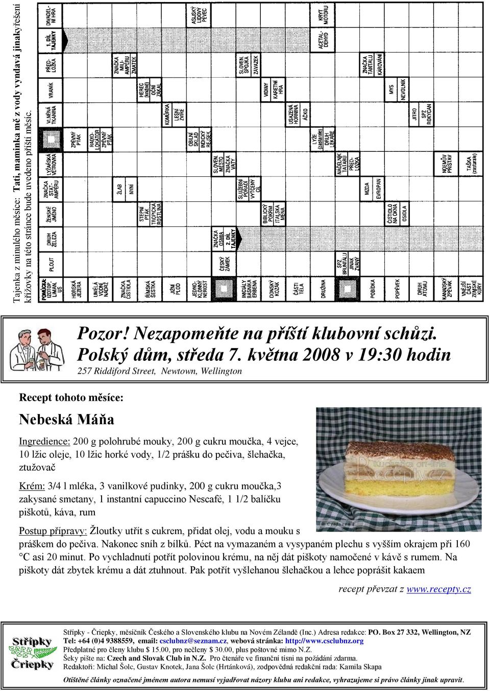 května 2008 v 19:30 hodin 257 Riddiford Street, Newtown, Wellington Ingredience: 200 g polohrubé mouky, 200 g cukru moučka, 4 vejce, 10 lžic oleje, 10 lžic horké vody, 1/2 prášku do pečiva, šlehačka,