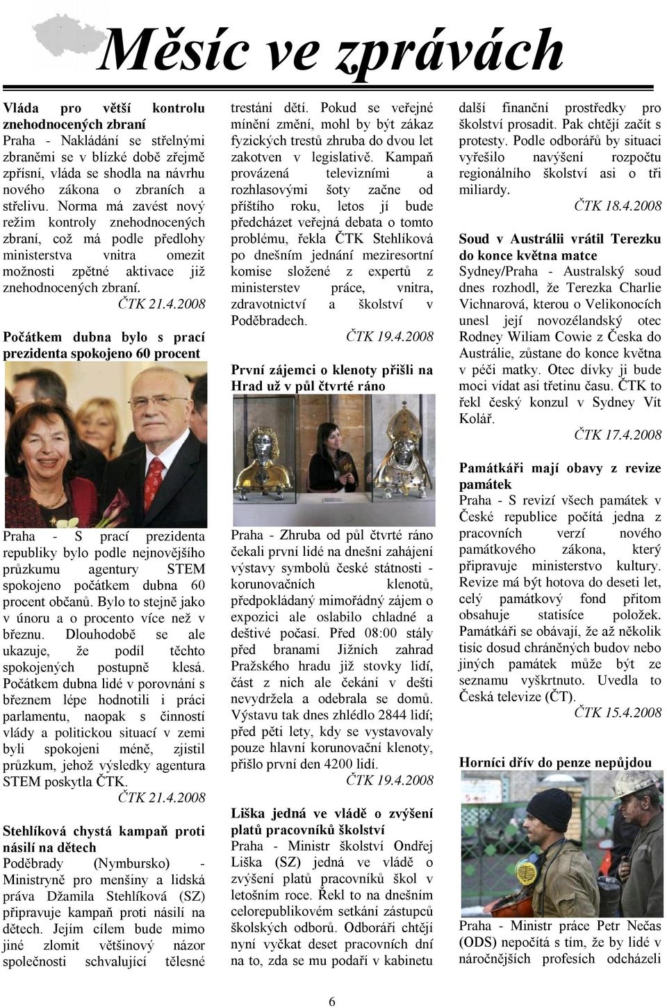 2008 Počátkem dubna bylo s prací prezidenta spokojeno 60 procent Praha - S prací prezidenta republiky bylo podle nejnovějšího průzkumu agentury STEM spokojeno počátkem dubna 60 procent občanů.