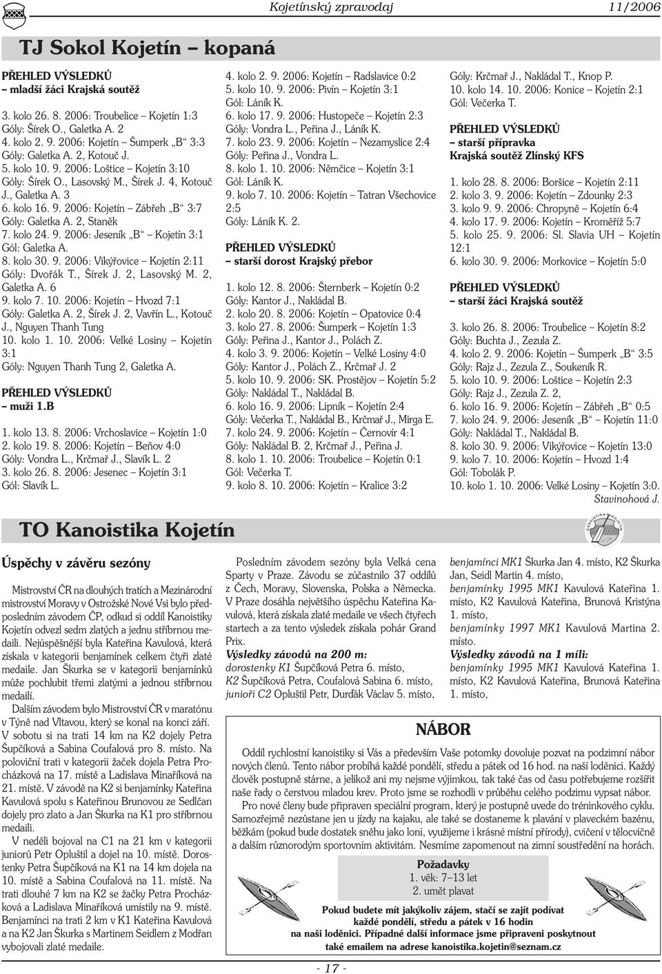 2, Staněk 7. kolo 24. 9. 2006: Jeseník B Kojetín 3:1 Gól: Galetka A. 8. kolo 30. 9. 2006: Vikýřovice Kojetín 2:11 Góly: Dvořák T., Šírek J. 2, Lasovský M. 2, Galetka A. 6 9. kolo 7. 10.