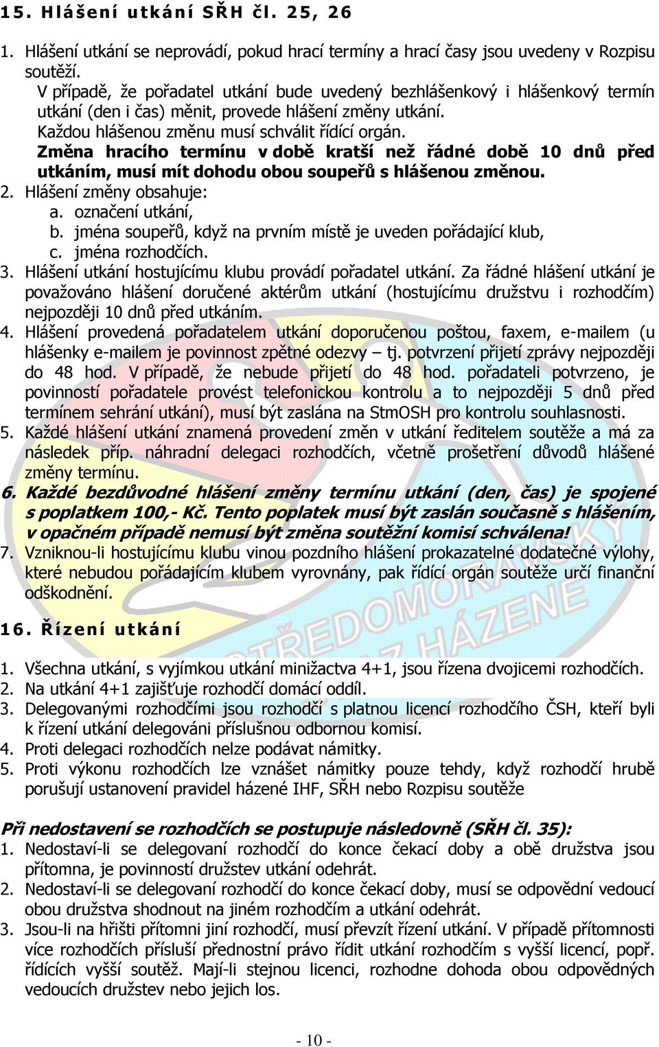 Změna hracího termínu v době kratší neţ řádné době 10 dnů před utkáním, musí mít dohodu obou soupeřů s hlášenou změnou. 2. Hlášení změny obsahuje: a. označení utkání, b.