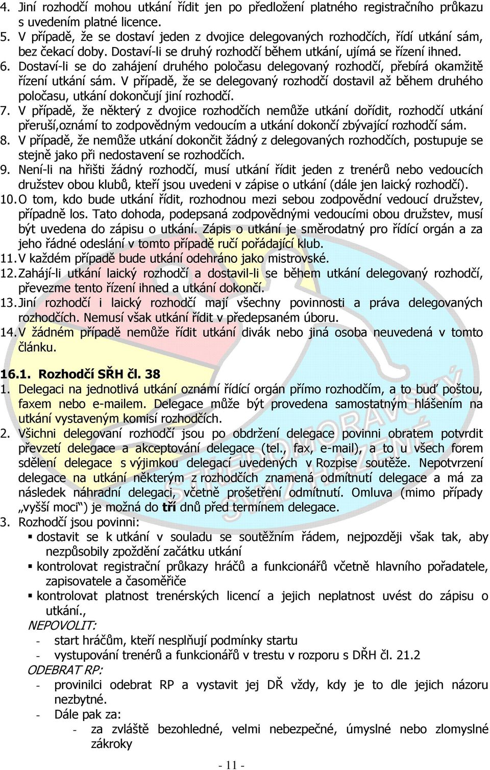 Dostaví-li se do zahájení druhého poločasu delegovaný rozhodčí, přebírá okamžitě řízení utkání sám.