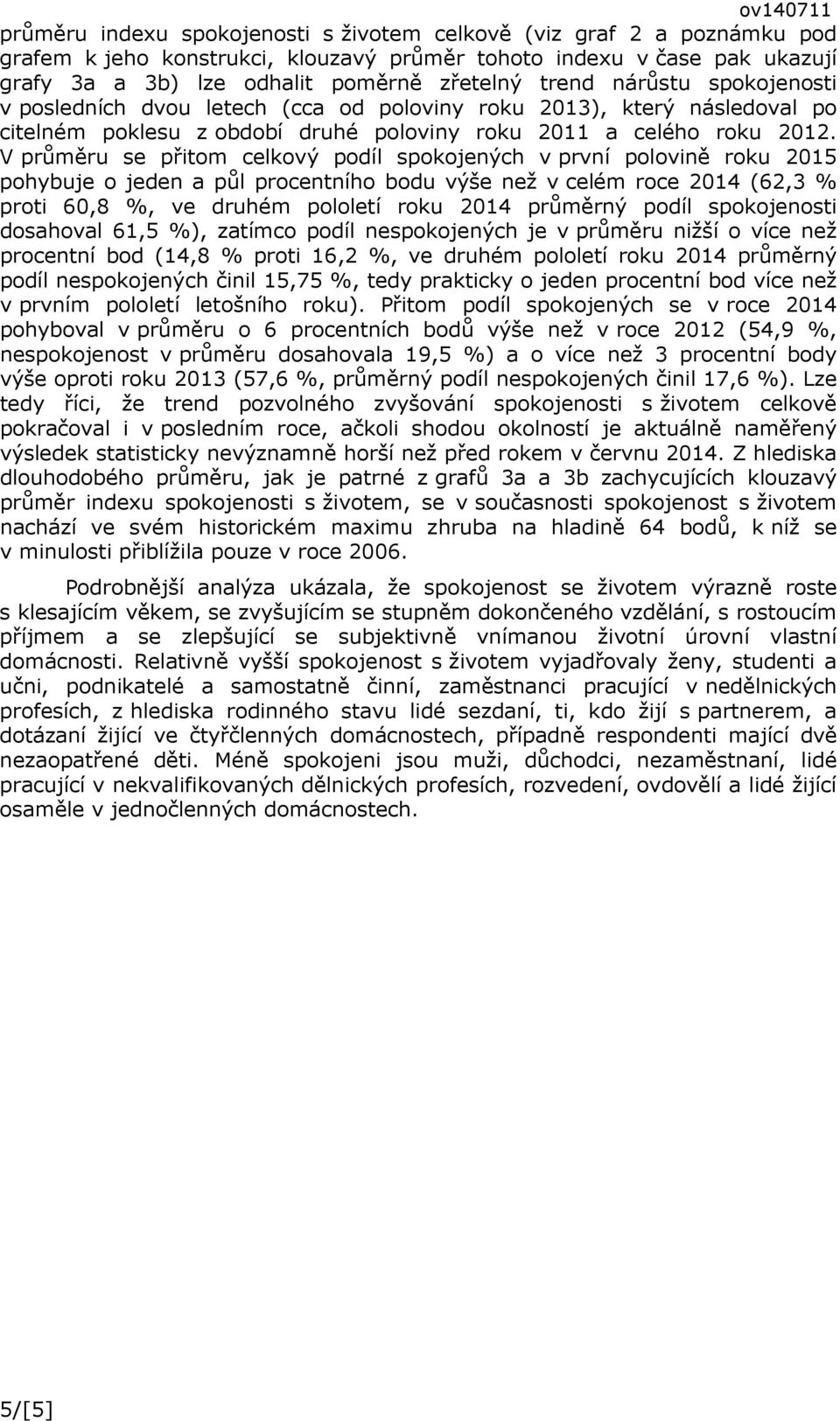 V průměru se přitom celkový podíl spokojených v první polovině roku 2015 pohybuje o jeden a půl procentního bodu výše než v celém roce 2014 (62,3 % proti,8 %, ve druhém pololetí roku 2014 průměrný