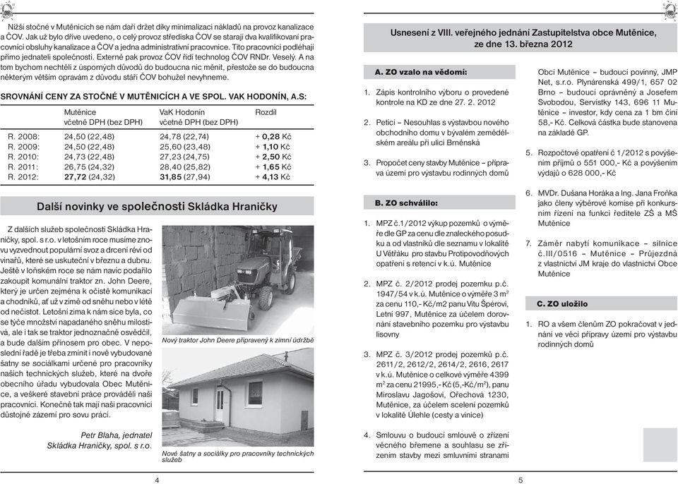 Tito pracovníci podléhají přímo jednateli společnosti. Externě pak provoz ČOV řídí technolog ČOV RNDr. Veselý.