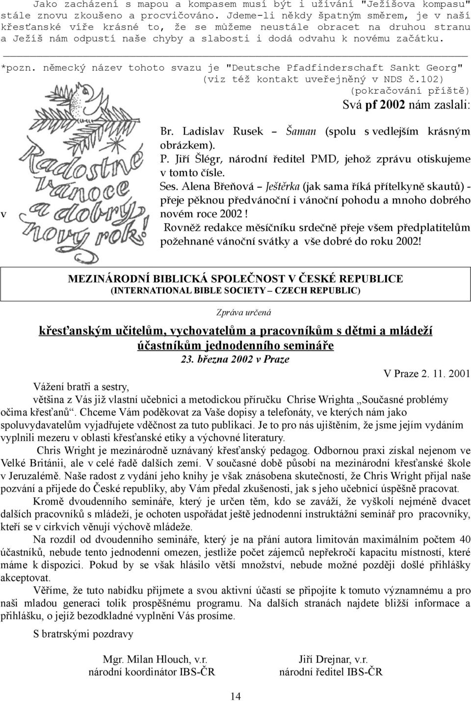 německý název tohoto svazu je "Deutsche Pfadfinderschaft Sankt Georg" (viz též kontakt uveřejněný v NDS č.102) (pokračování příště) Svá pf 2002 nám zaslali: Br.