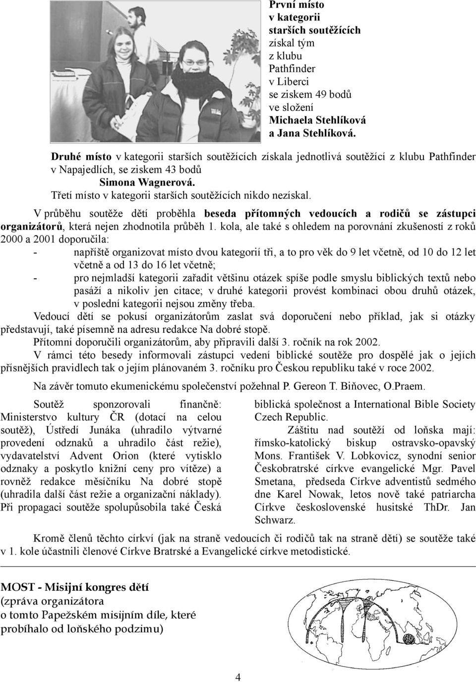 Třetí místo v kategorii starších soutěžících nikdo nezískal. V průběhu soutěže dětí proběhla beseda přítomných vedoucích a rodičů se zástupci organizátorů, která nejen zhodnotila průběh 1.