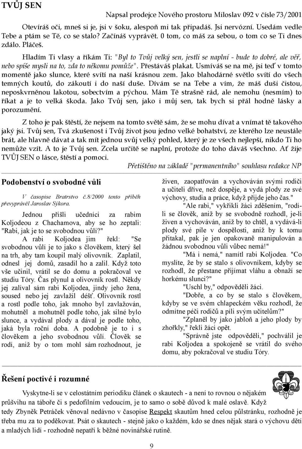 Hladím Ti vlasy a říkám Ti: "Byl to Tvůj velký sen, jestli se naplní - bude to dobré, ale věř, nebo spíše mysli na to, zda to někomu pomůže". Přestáváš plakat.