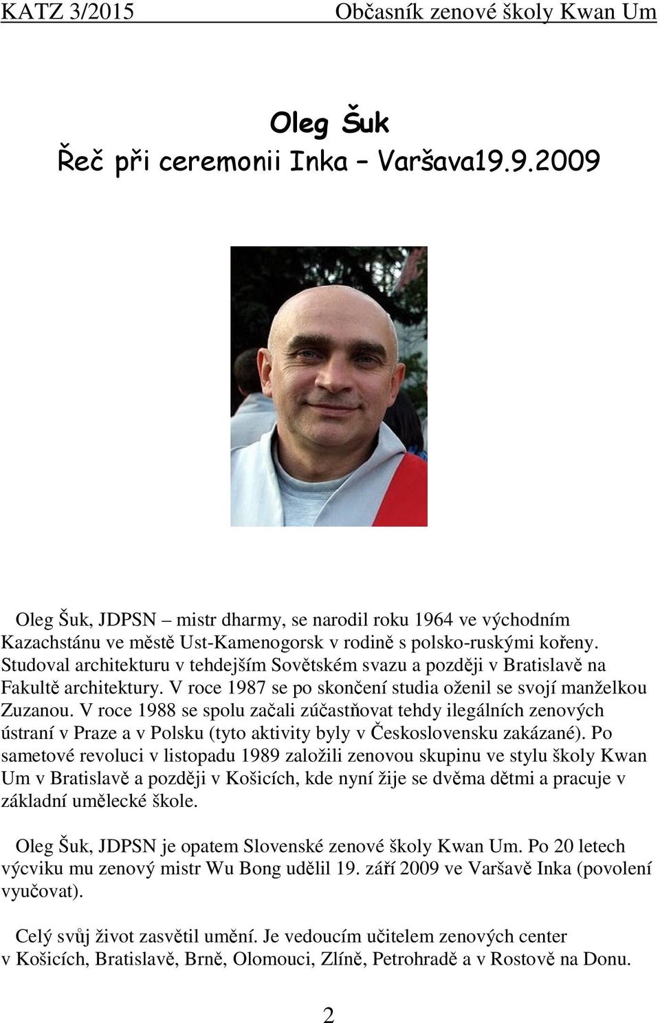 V roce 1988 se spolu začali zúčastňovat tehdy ilegálních zenových ústraní v Praze a v Polsku (tyto aktivity byly v Československu zakázané).