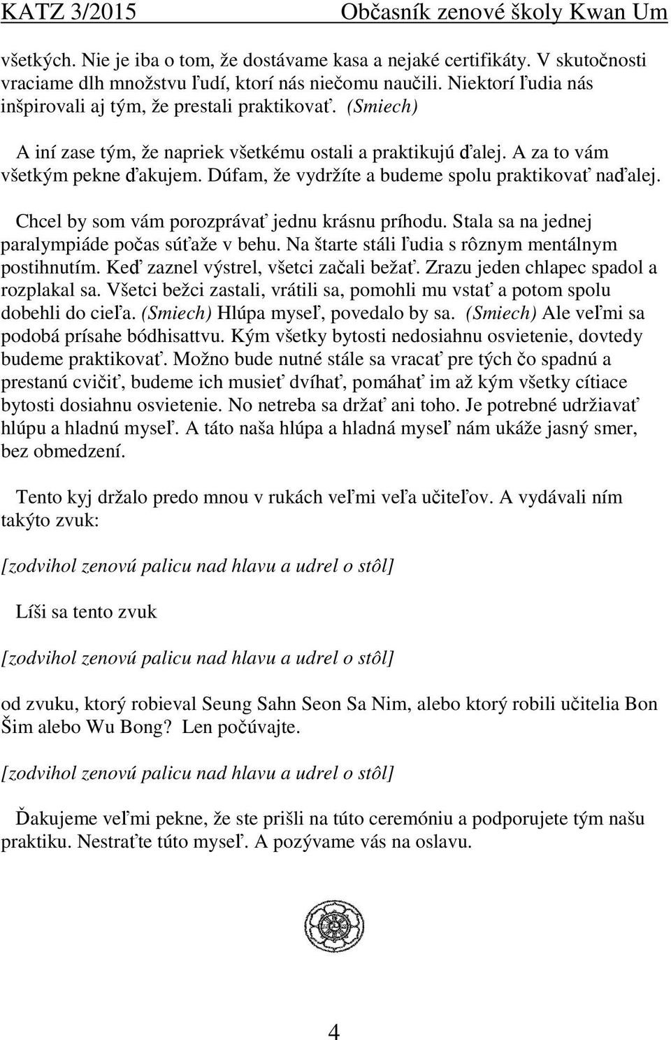 Chcel by som vám porozprávať jednu krásnu príhodu. Stala sa na jednej paralympiáde počas súťaže v behu. Na štarte stáli ľudia s rôznym mentálnym postihnutím. Keď zaznel výstrel, všetci začali bežať.