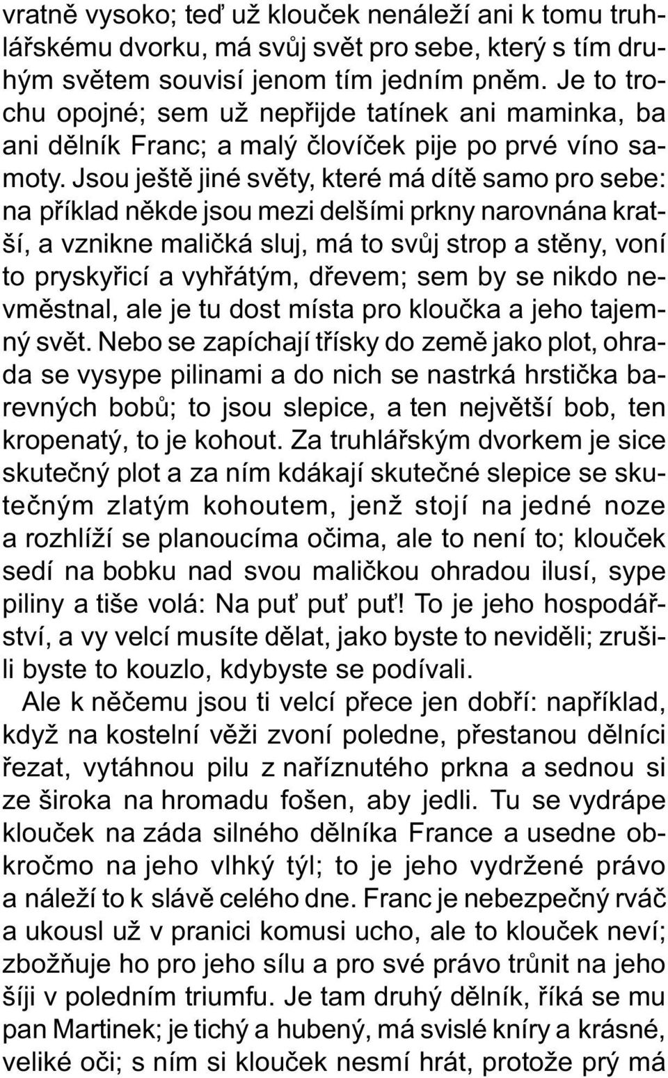 Jsou ještì jiné svìty, které má dítì samo pro sebe: na pøíklad nìkde jsou mezi delšími prkny narovnána kratší, a vznikne malièká sluj, má to svùj strop a stìny, voní to pryskyøicí a vyhøátým, døevem;