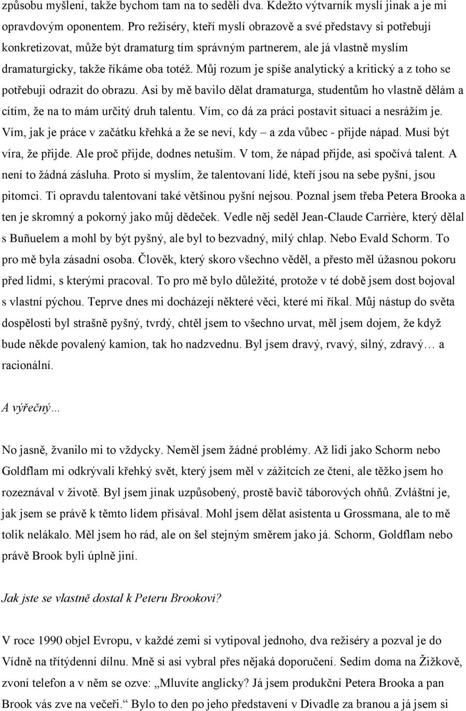 Můj rozum je spíše analytický a kritický a z toho se potřebuji odrazit do obrazu. Asi by mě bavilo dělat dramaturga, studentům ho vlastně dělám a cítím, že na to mám určitý druh talentu.