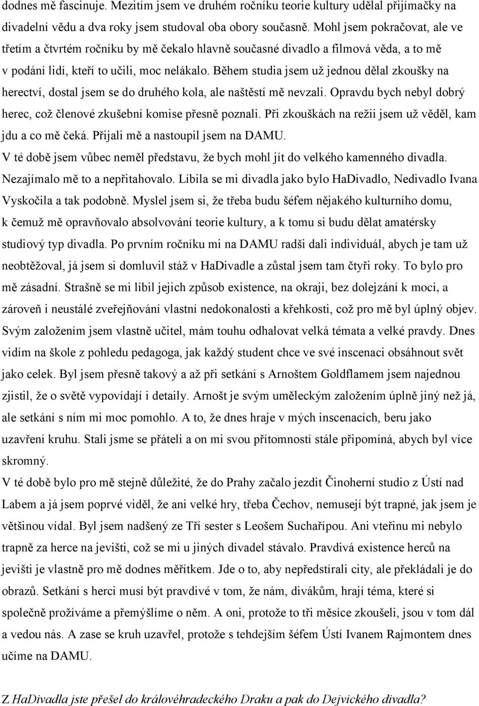 Během studia jsem už jednou dělal zkoušky na herectví, dostal jsem se do druhého kola, ale naštěstí mě nevzali. Opravdu bych nebyl dobrý herec, což členové zkušební komise přesně poznali.